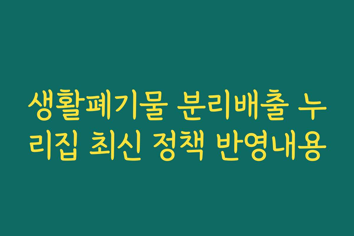 생활폐기물 분리배출 누리집 최신 정책 반영내용 생활폐기물 분리배출 누리집 최신 정책 반영내용