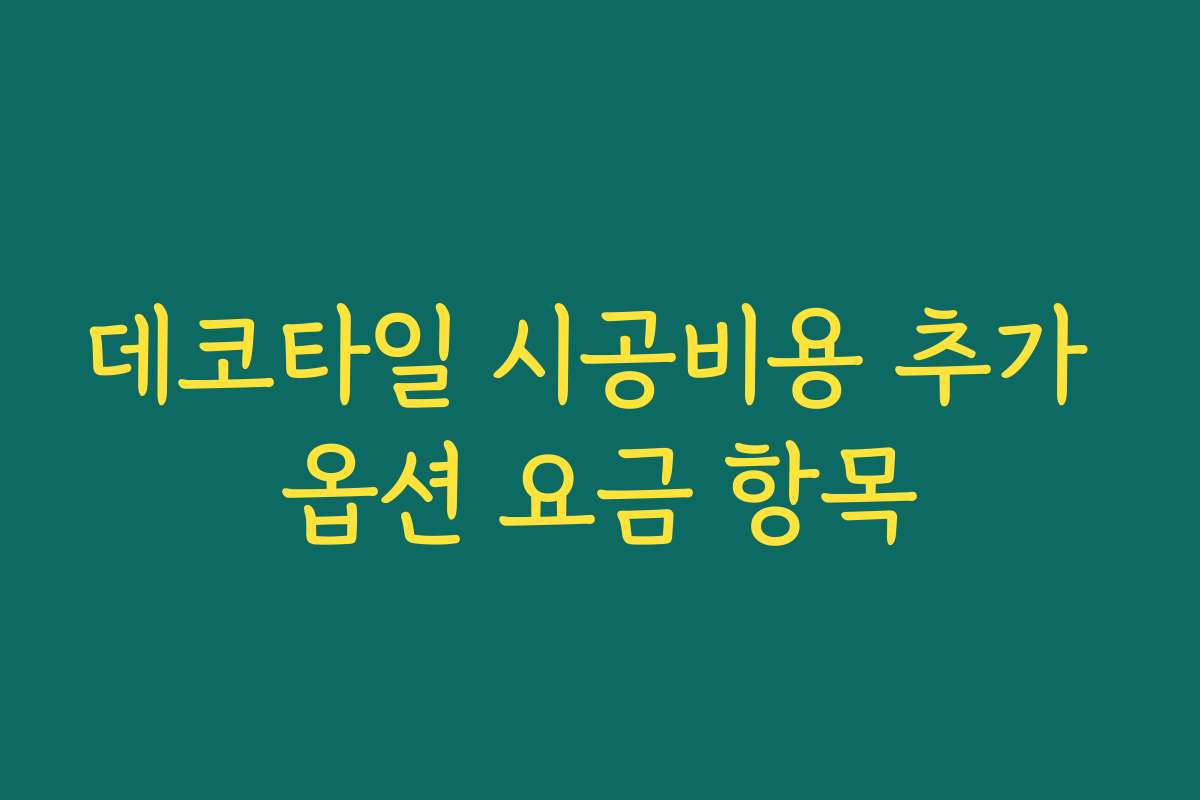 데코타일 시공비용 추가 옵션 요금 항목 데코타일 시공비용 추가 옵션 요금 항목
