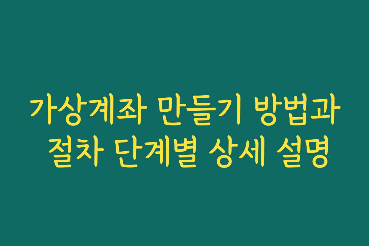 가상계좌 만들기 방법과 절차 단계별 상세 설명