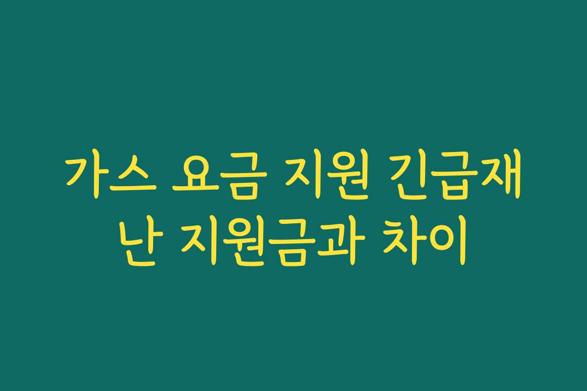 가스 요금 지원 긴급재난 지원금과 차이 가스 요금 지원 긴급재난 지원금과 차이
