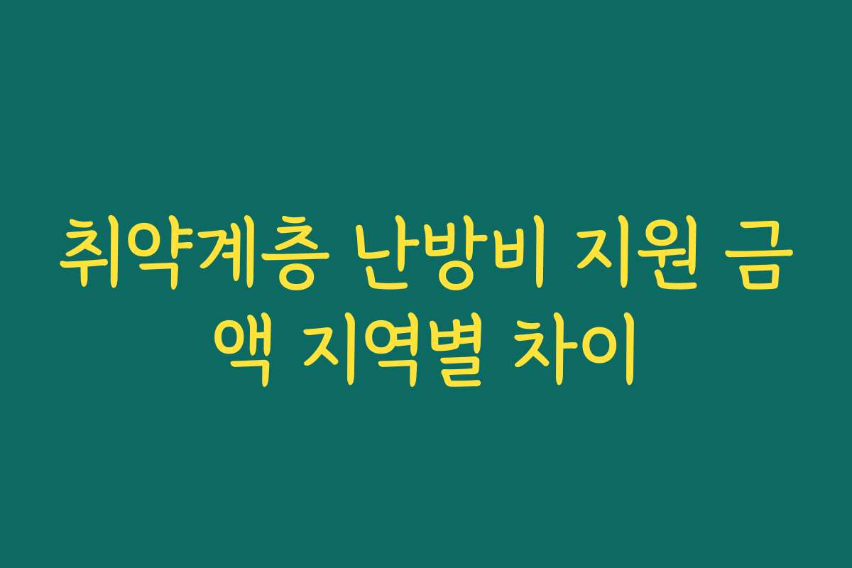 취약계층 난방비 지원 금액 지역별 차이