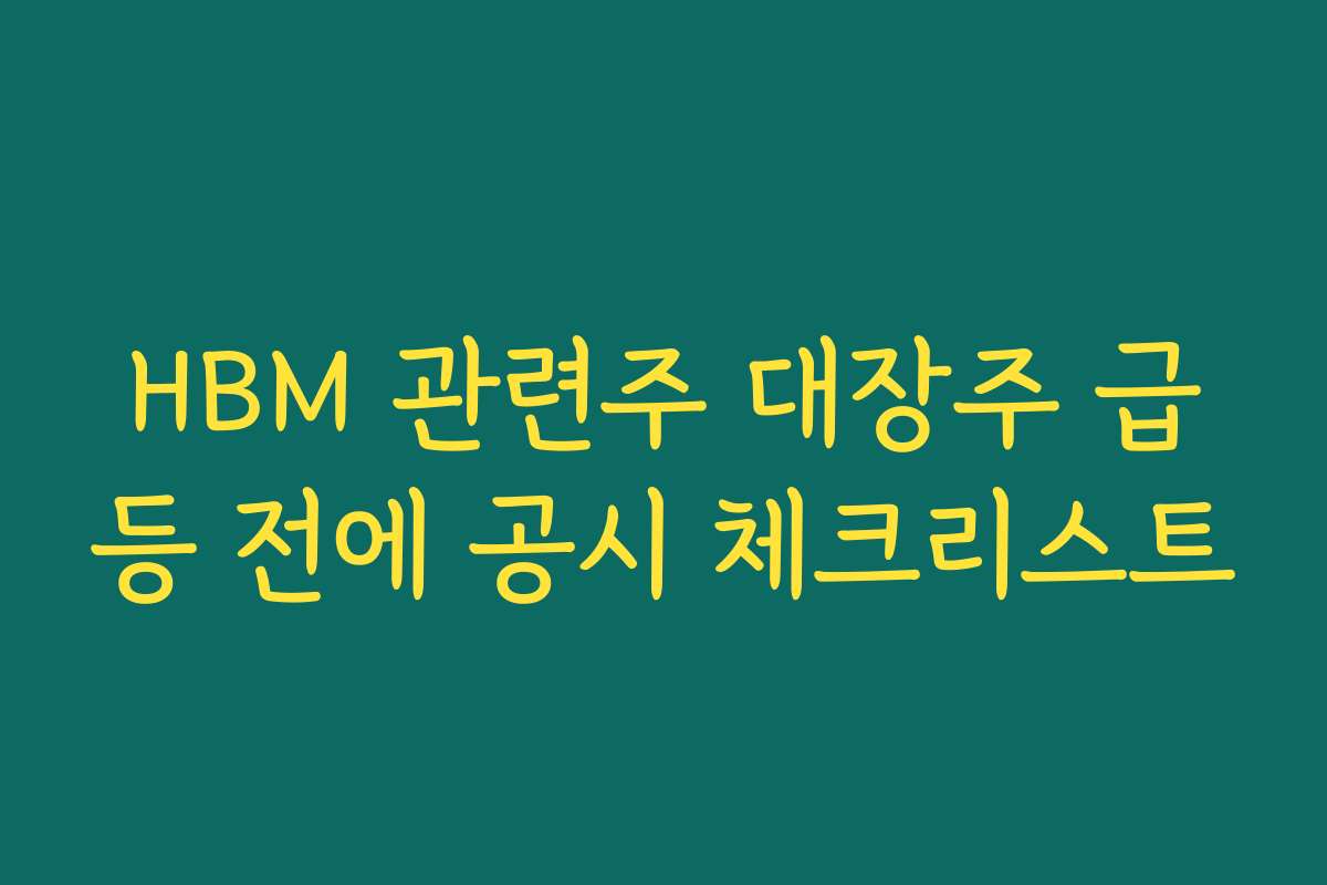 HBM 관련주 대장주 급등 전에 공시 체크리스트