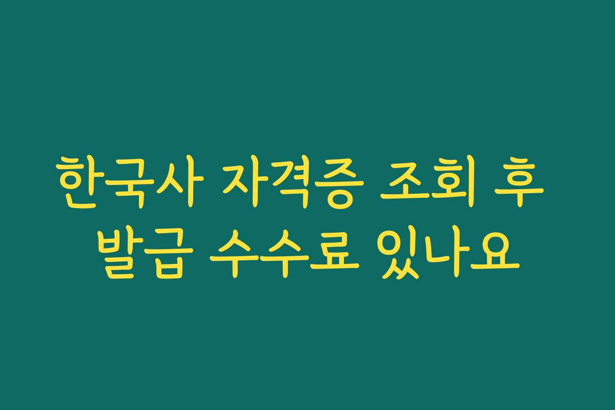한국사 자격증 조회 후 발급 수수료 있나요