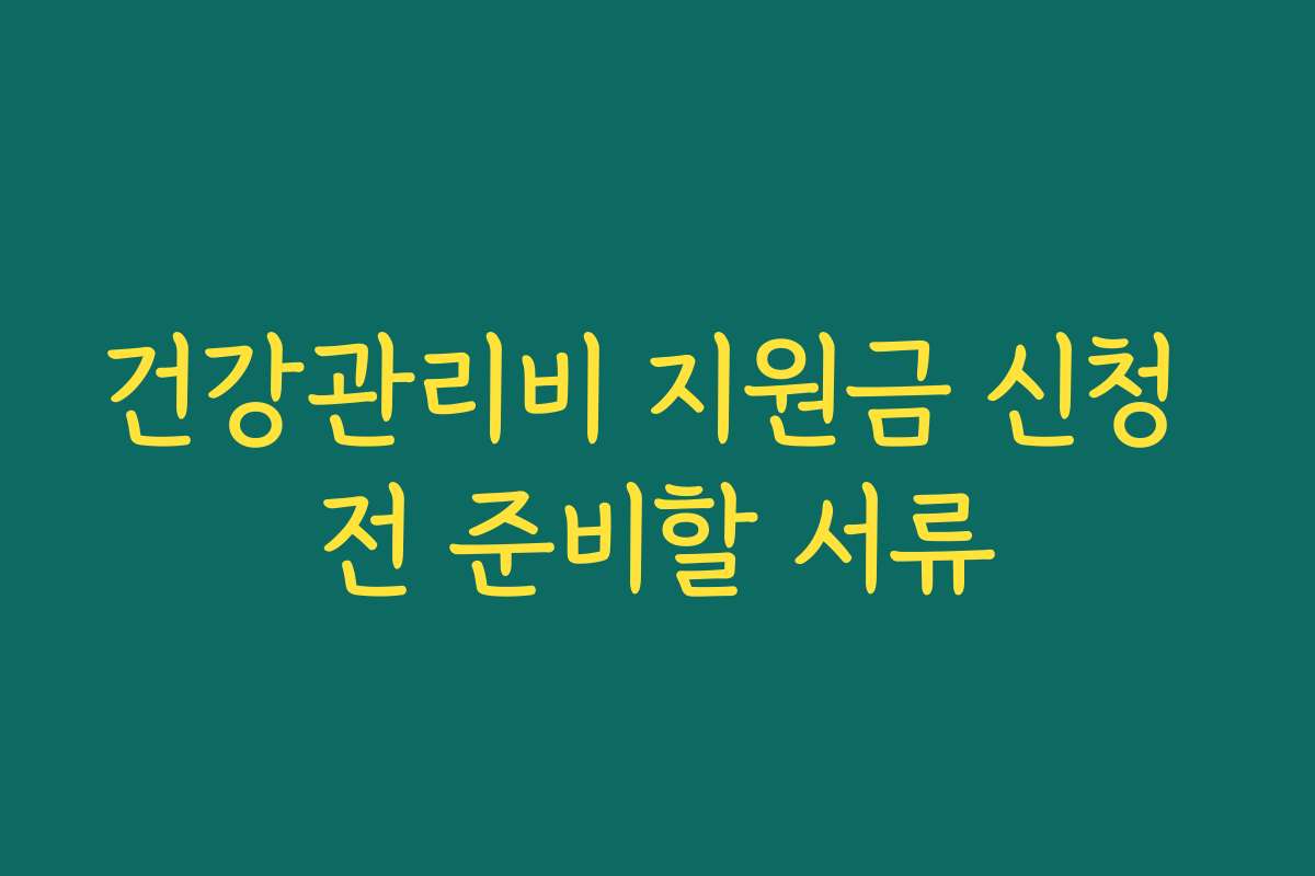 건강관리비 지원금 신청 전 준비할 서류