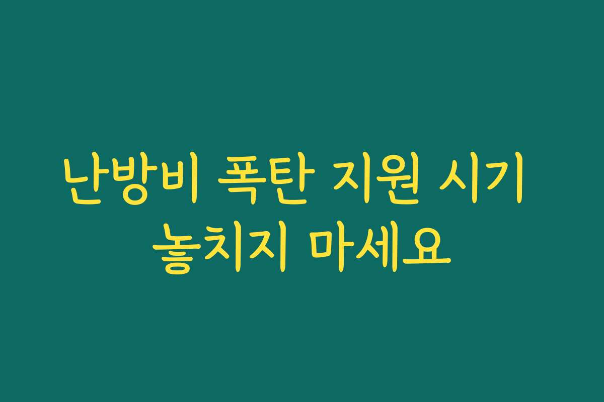 난방비 폭탄 지원 시기 놓치지 마세요