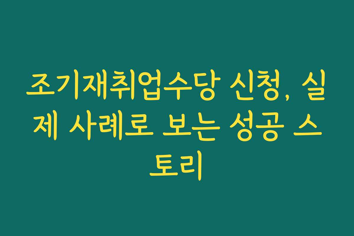 조기재취업수당 신청, 실제 사례로 보는 성공 스토리