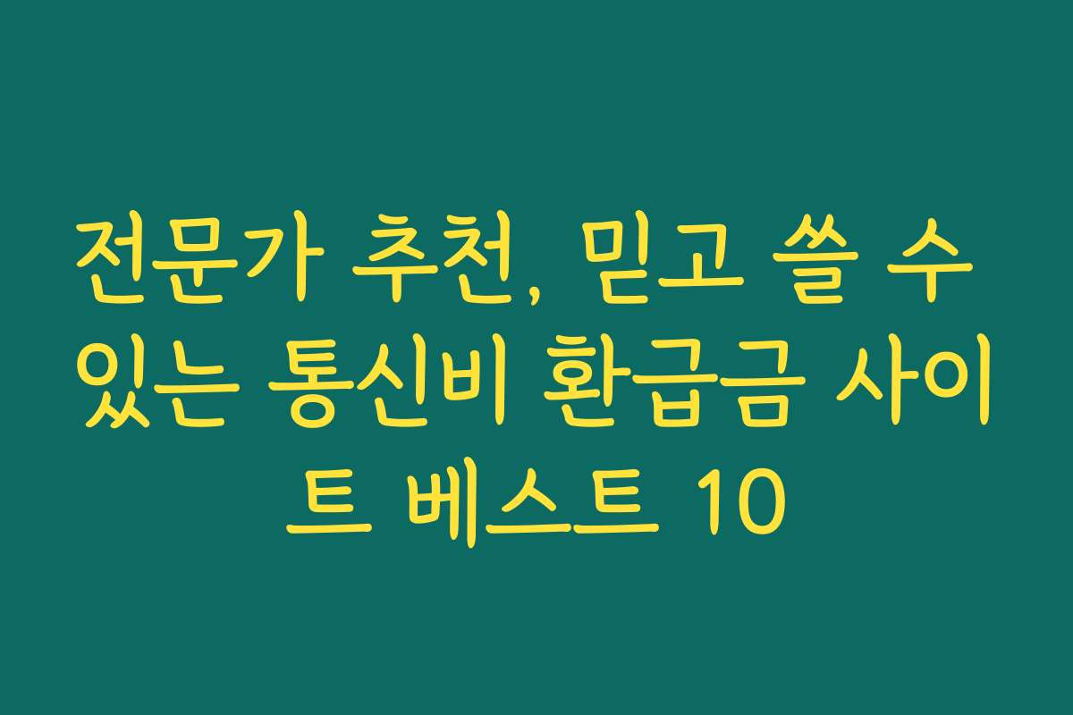 전문가 추천, 믿고 쓸 수 있는 통신비 환급금 사이트 베스트 10
