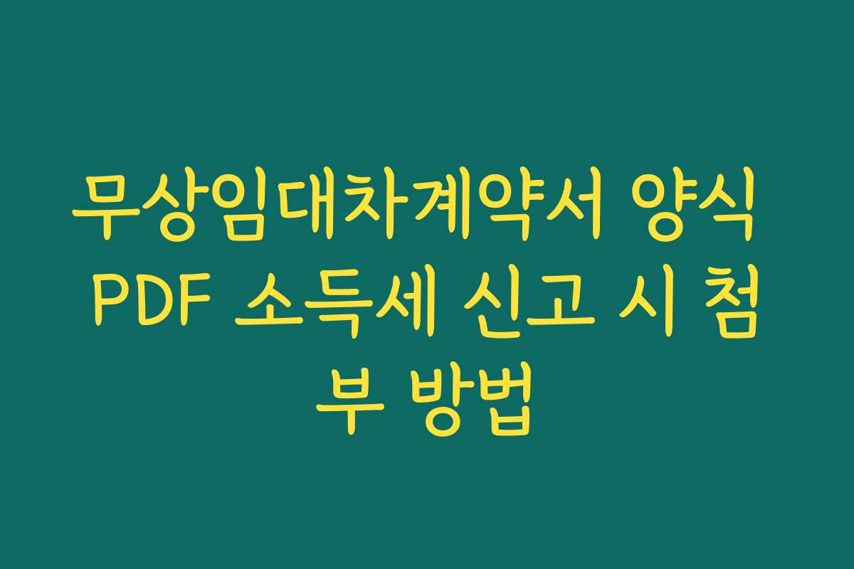 무상임대차계약서 양식 PDF 소득세 신고 시 첨부 방법