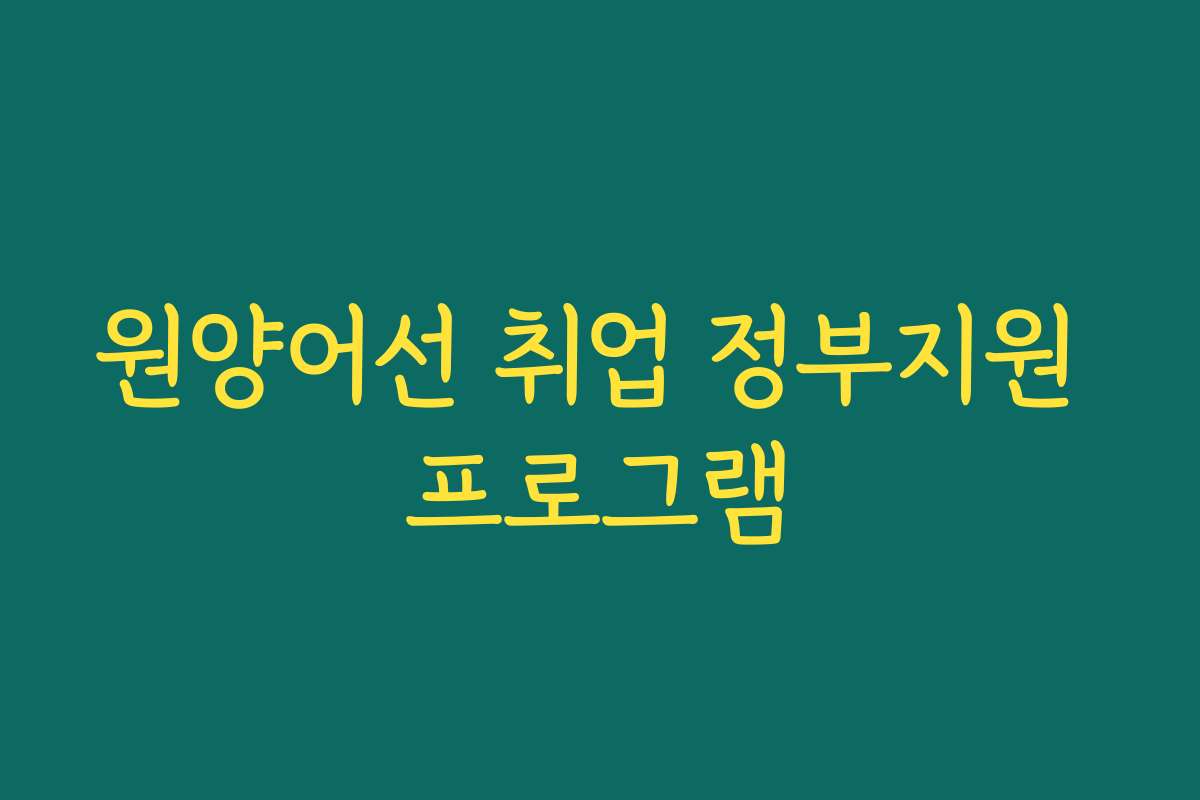 원양어선 취업 정부지원 프로그램