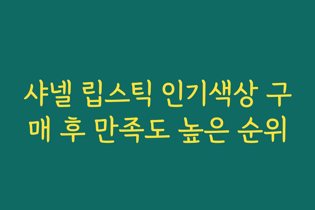 샤넬 립스틱 인기색상 구매 후 만족도 높은 순위 샤넬 립스틱 인기색상 구매 후 만족도 높은 순위