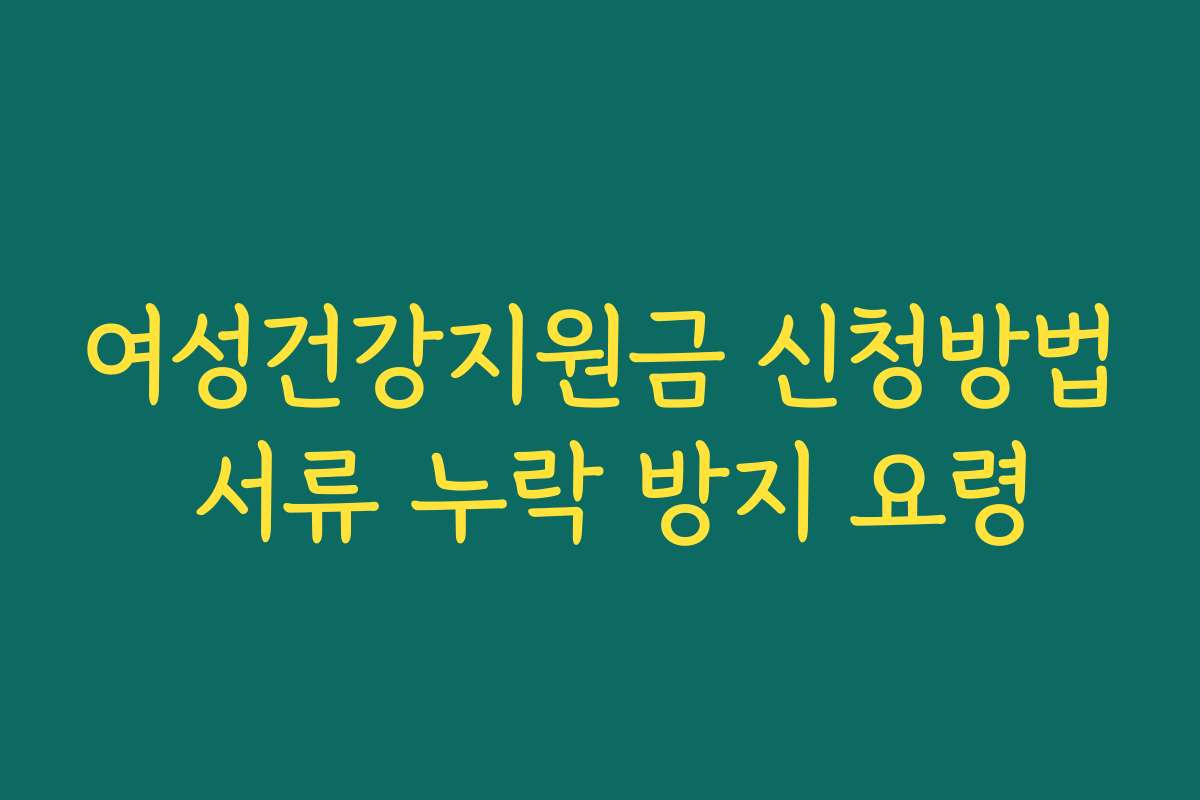 여성건강지원금 신청방법 서류 누락 방지 요령
