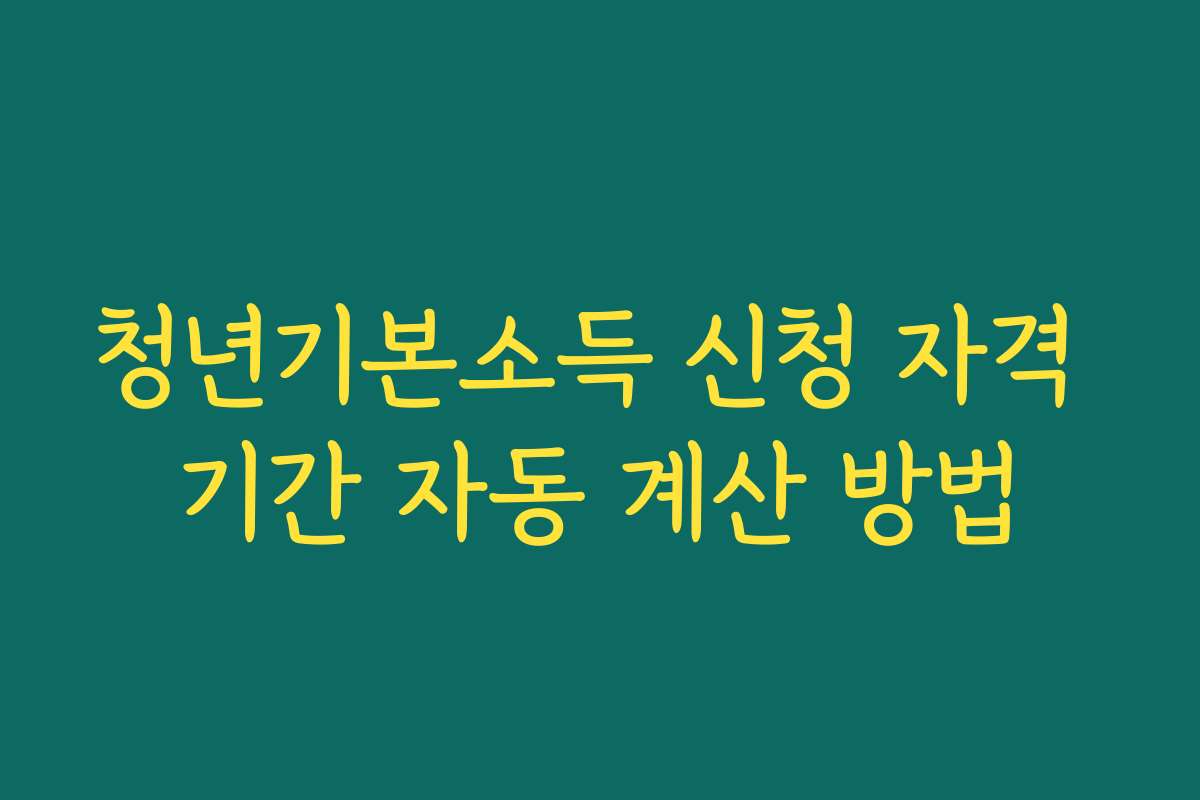 청년기본소득 신청 자격 기간 자동 계산 방법