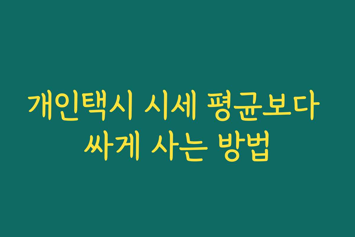 개인택시 시세 평균보다 싸게 사는 방법 개인택시 시세 평균보다 싸게 사는 방법