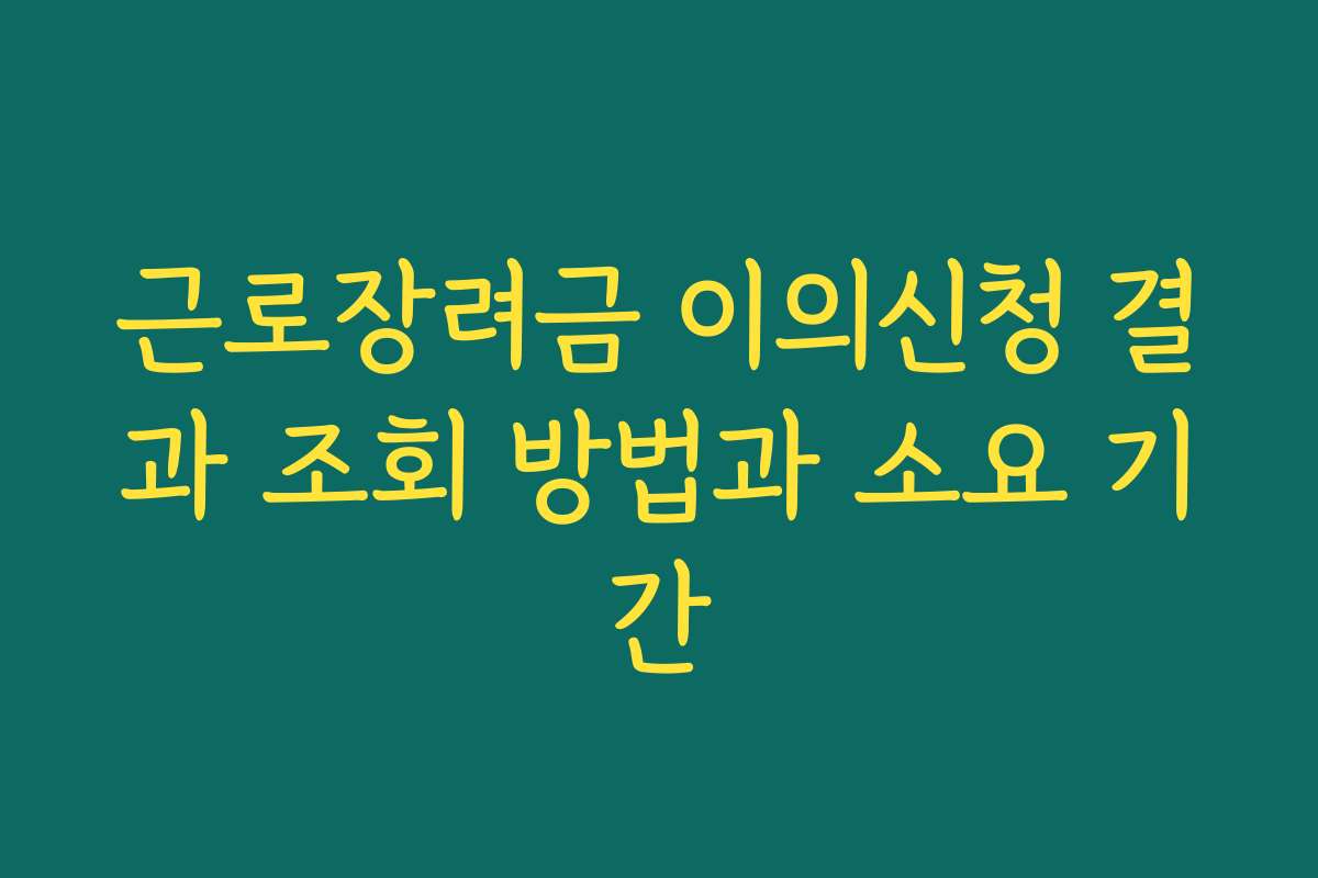 근로장려금 이의신청 결과 조회 방법과 소요 기간 근로장려금 이의신청 결과 조회 방법과 소요 기간