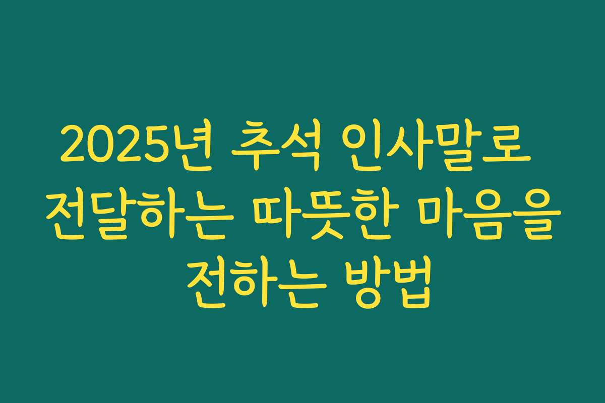 2025년 추석 인사말로 전달하는 따뜻한 마음을 전하는 방법