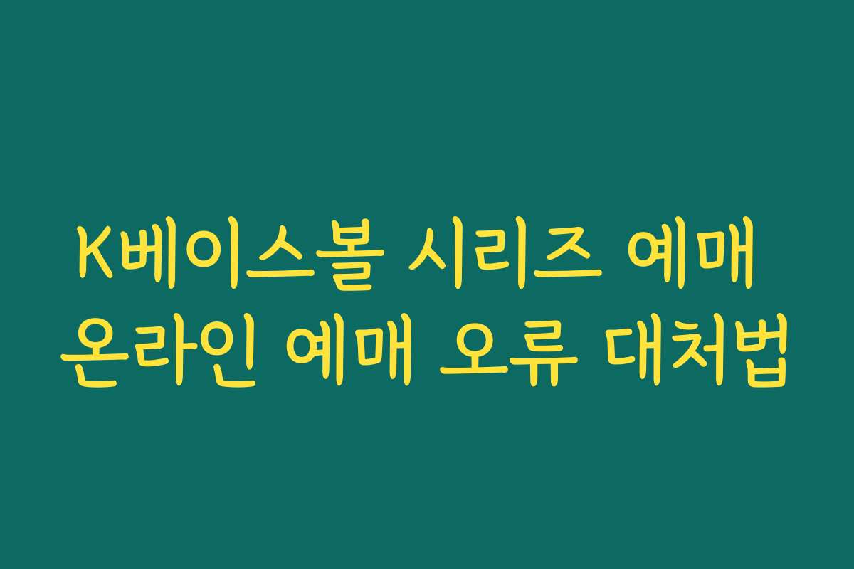 K베이스볼 시리즈 예매 온라인 예매 오류 대처법 K베이스볼 시리즈 예매 온라인 예매 오류 대처법