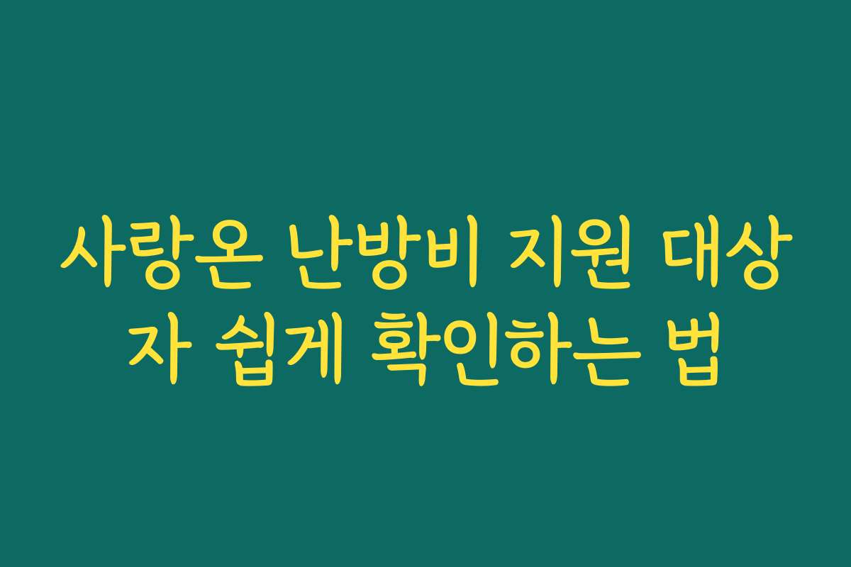 사랑온 난방비 지원 대상자 쉽게 확인하는 법 사랑온 난방비 지원 대상자 쉽게 확인하는 법