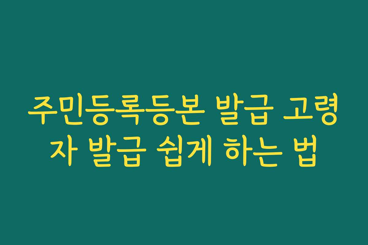 주민등록등본 발급 고령자 발급 쉽게 하는 법