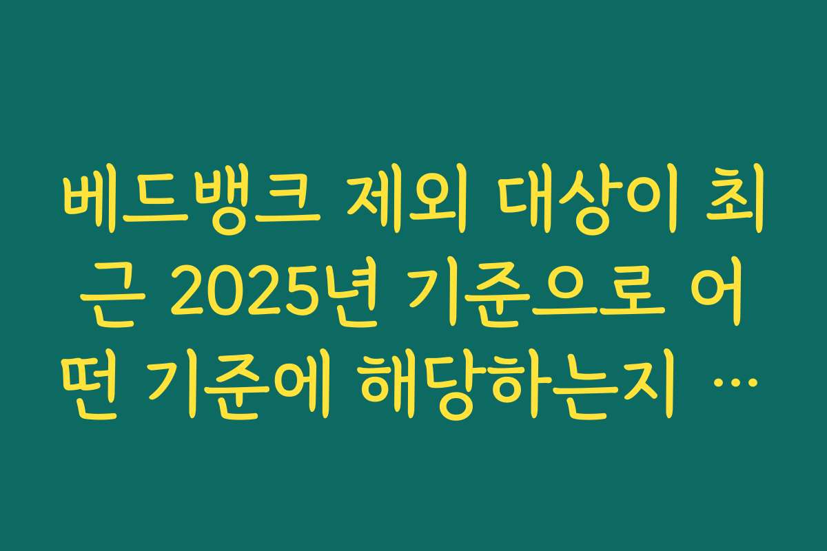 베드뱅크 제외 대상이 최근 2025년 기준으로 어떤 기준에 해당하는지 알아보는 방법