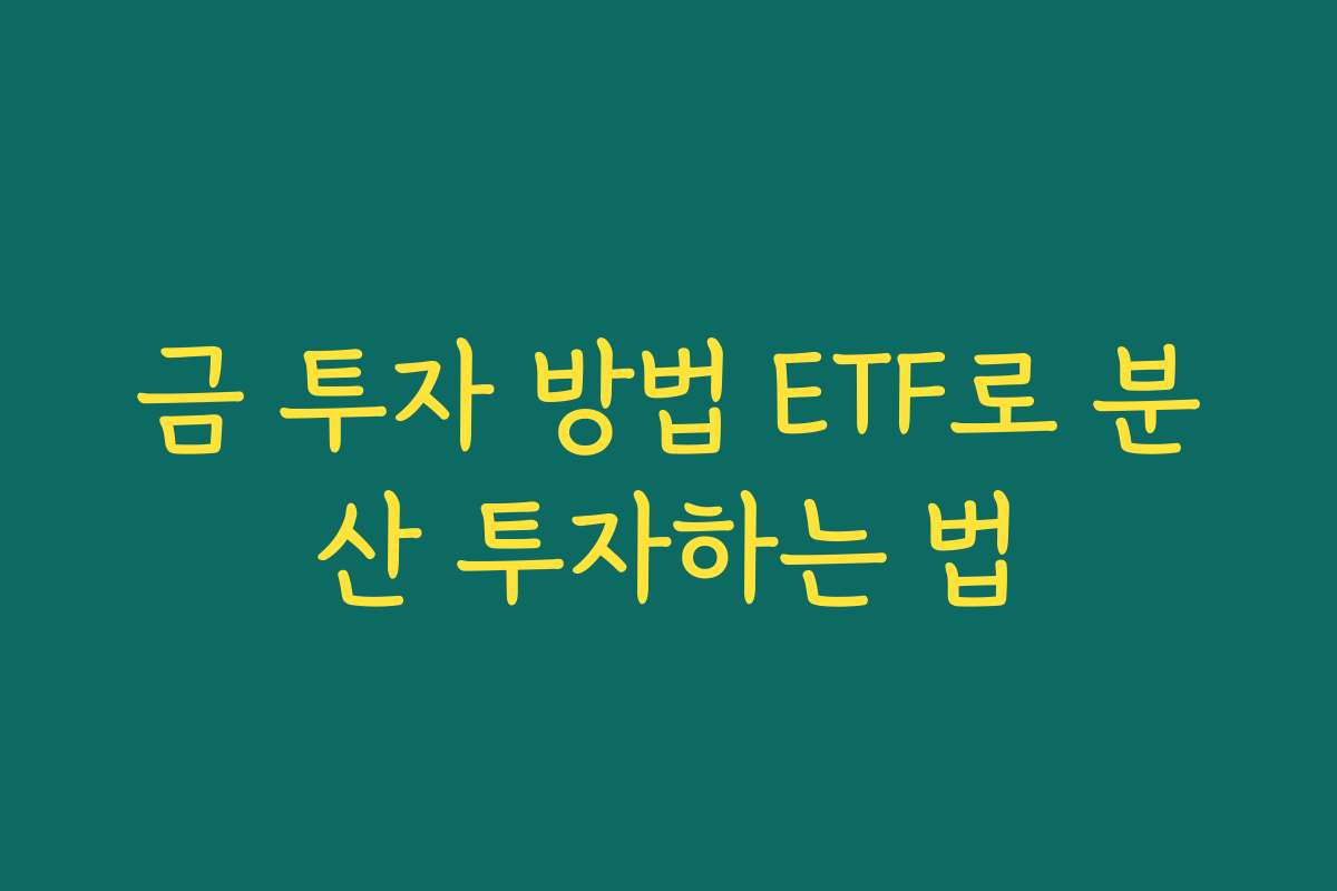 금 투자 방법 ETF로 분산 투자하는 법 금 투자 방법 ETF로 분산 투자하는 법