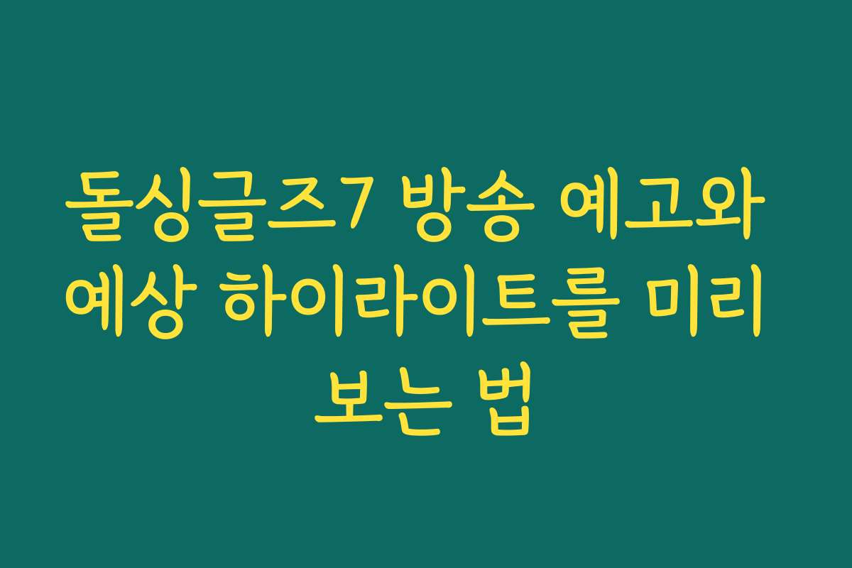 돌싱글즈7 방송 예고와 예상 하이라이트를 미리 보는 법