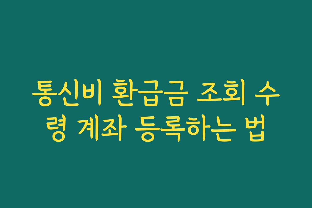 통신비 환급금 조회 수령 계좌 등록하는 법