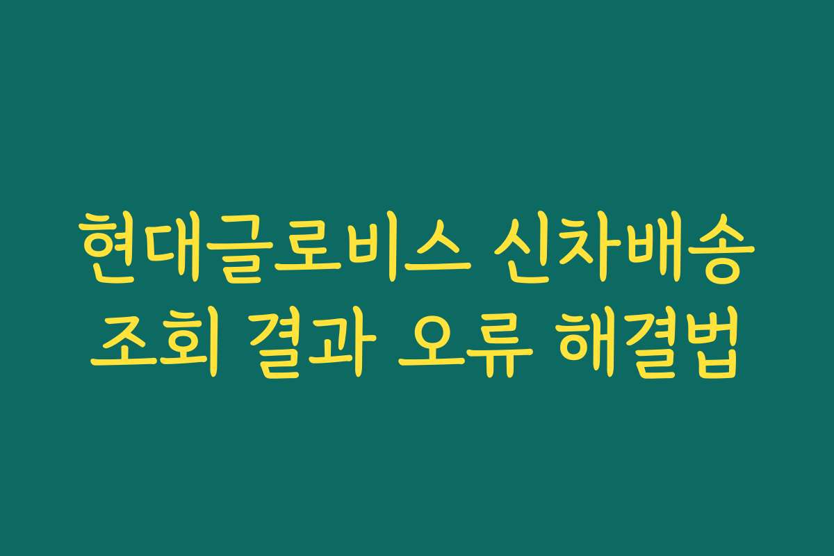 현대글로비스 신차배송조회 결과 오류 해결법