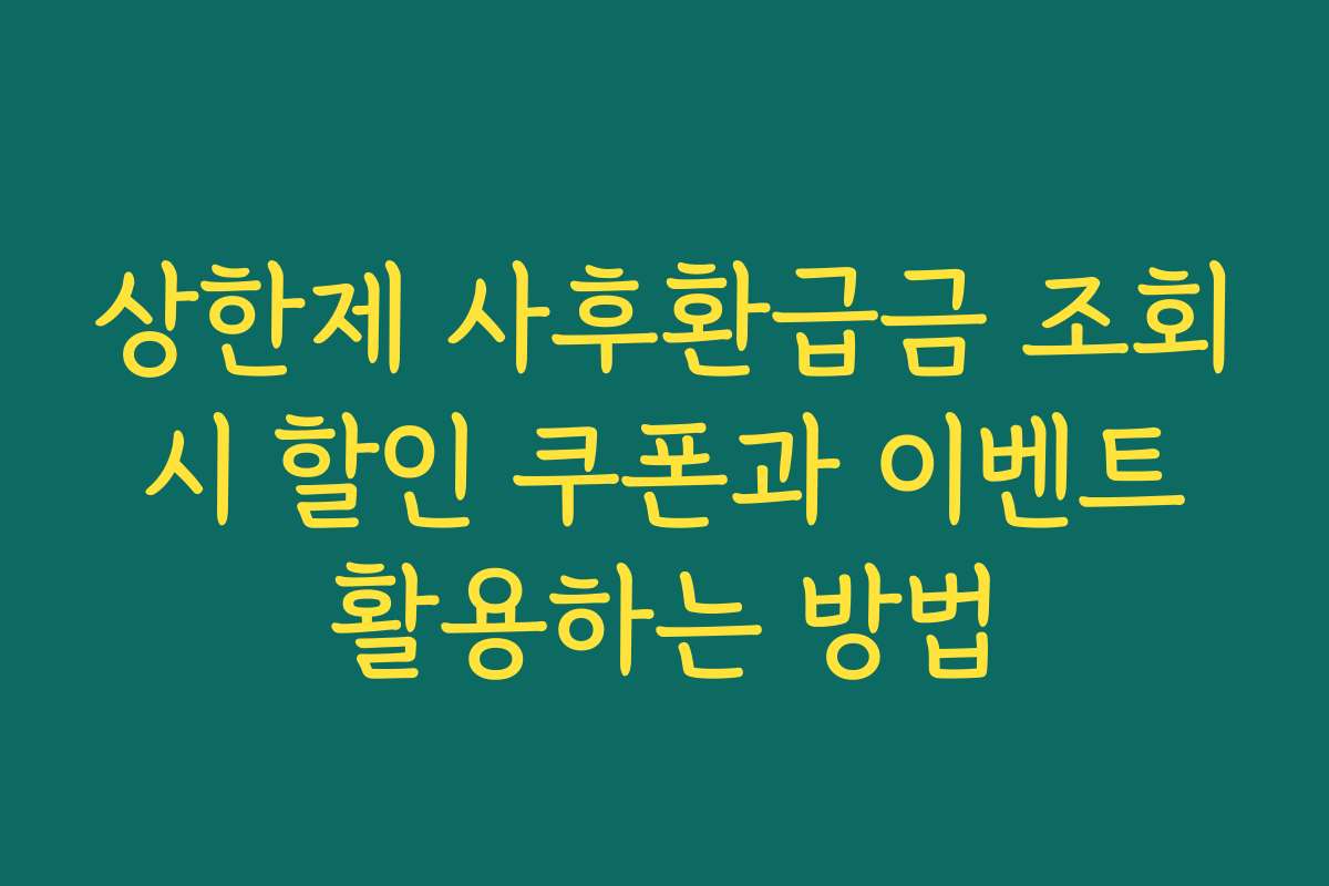 상한제 사후환급금 조회 시 할인 쿠폰과 이벤트 활용하는 방법