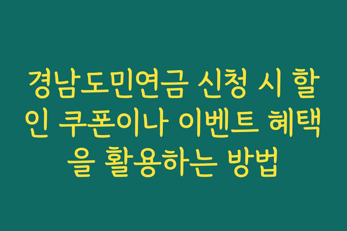 경남도민연금 신청 시 할인 쿠폰이나 이벤트 혜택을 활용하는 방법