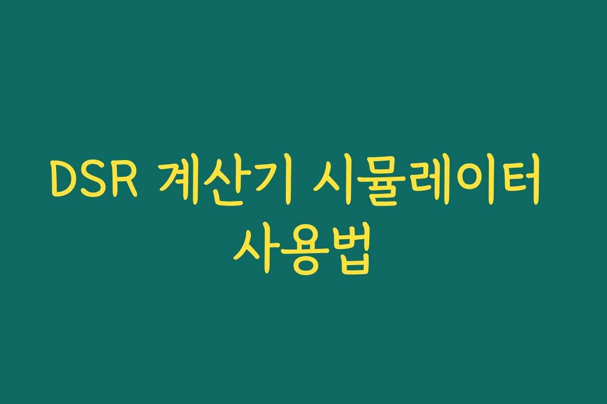 DSR 계산기 시뮬레이터 사용법 DSR 계산기 시뮬레이터 사용법