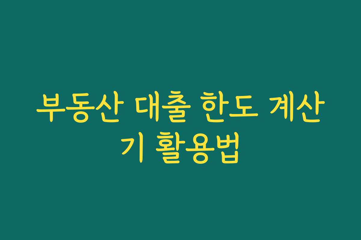 부동산 대출 한도 계산기 활용법