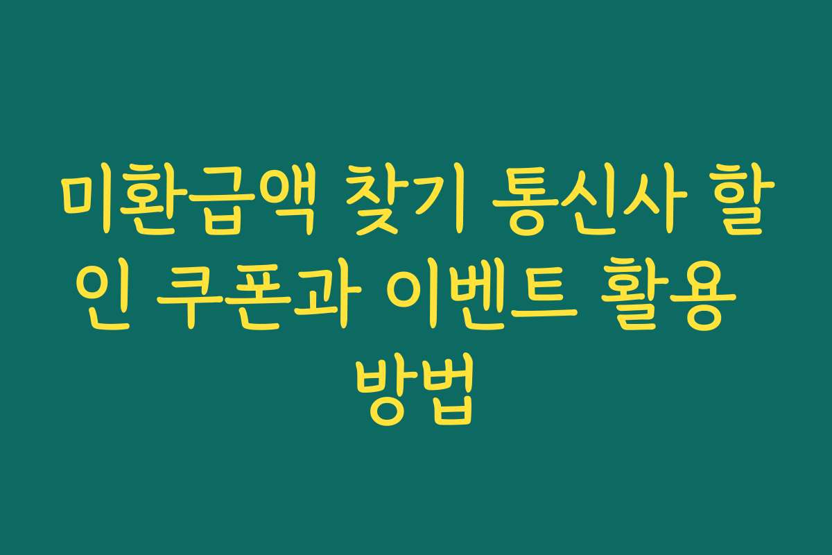 미환급액 찾기 통신사 할인 쿠폰과 이벤트 활용 방법