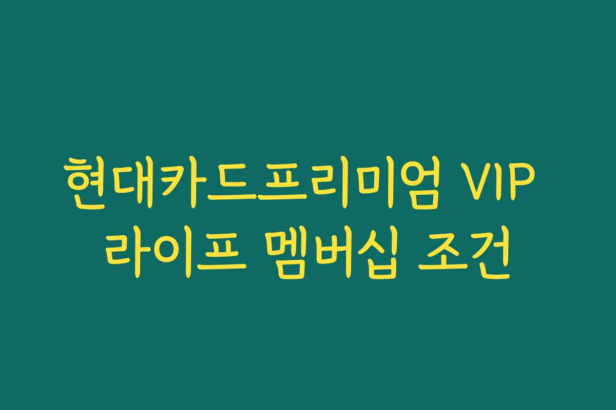 현대카드프리미엄 VIP 라이프 멤버십 조건