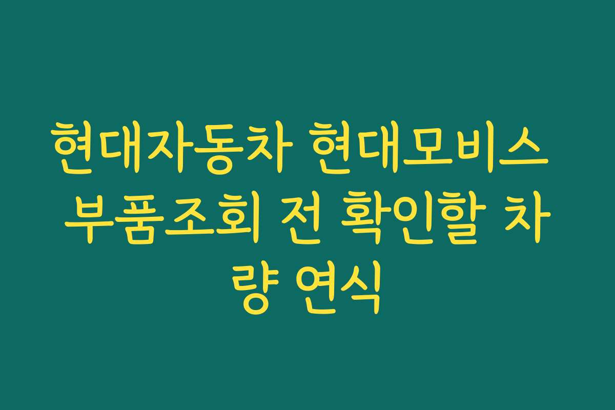 현대자동차 현대모비스 부품조회 전 확인할 차량 연식
