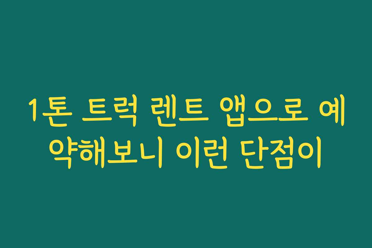1톤 트럭 렌트 앱으로 예약해보니 이런 단점이 1톤 트럭 렌트 앱으로 예약해보니 이런 단점이