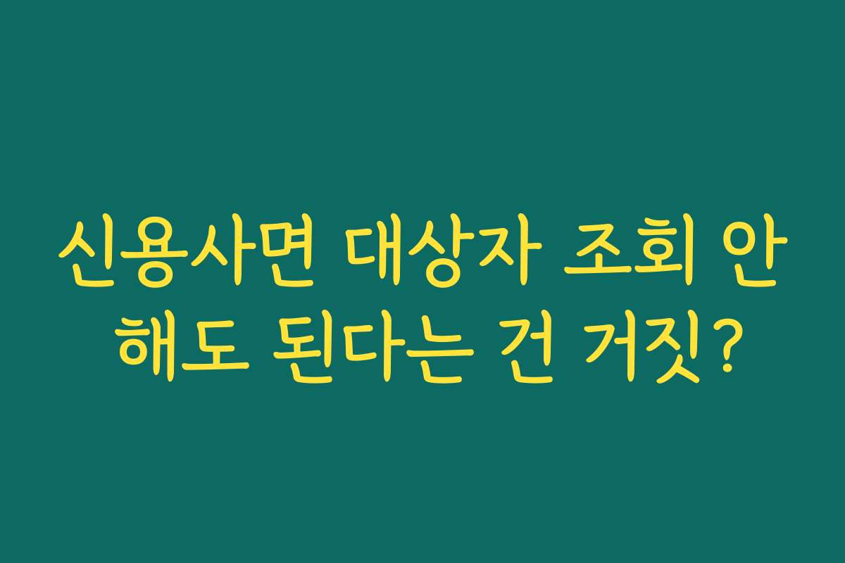 신용사면 대상자 조회 안 해도 된다는 건 거짓?