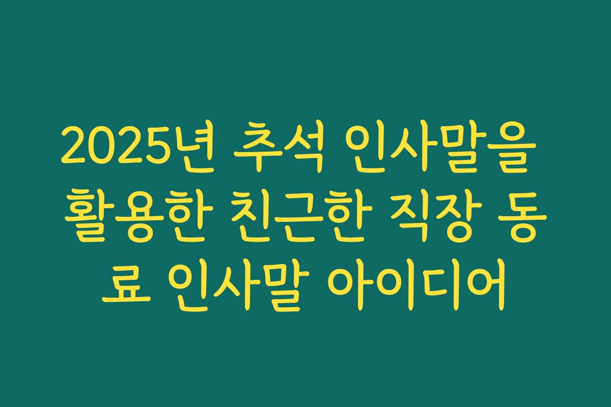 2025년 추석 인사말을 활용한 친근한 직장 동료 인사말 아이디어