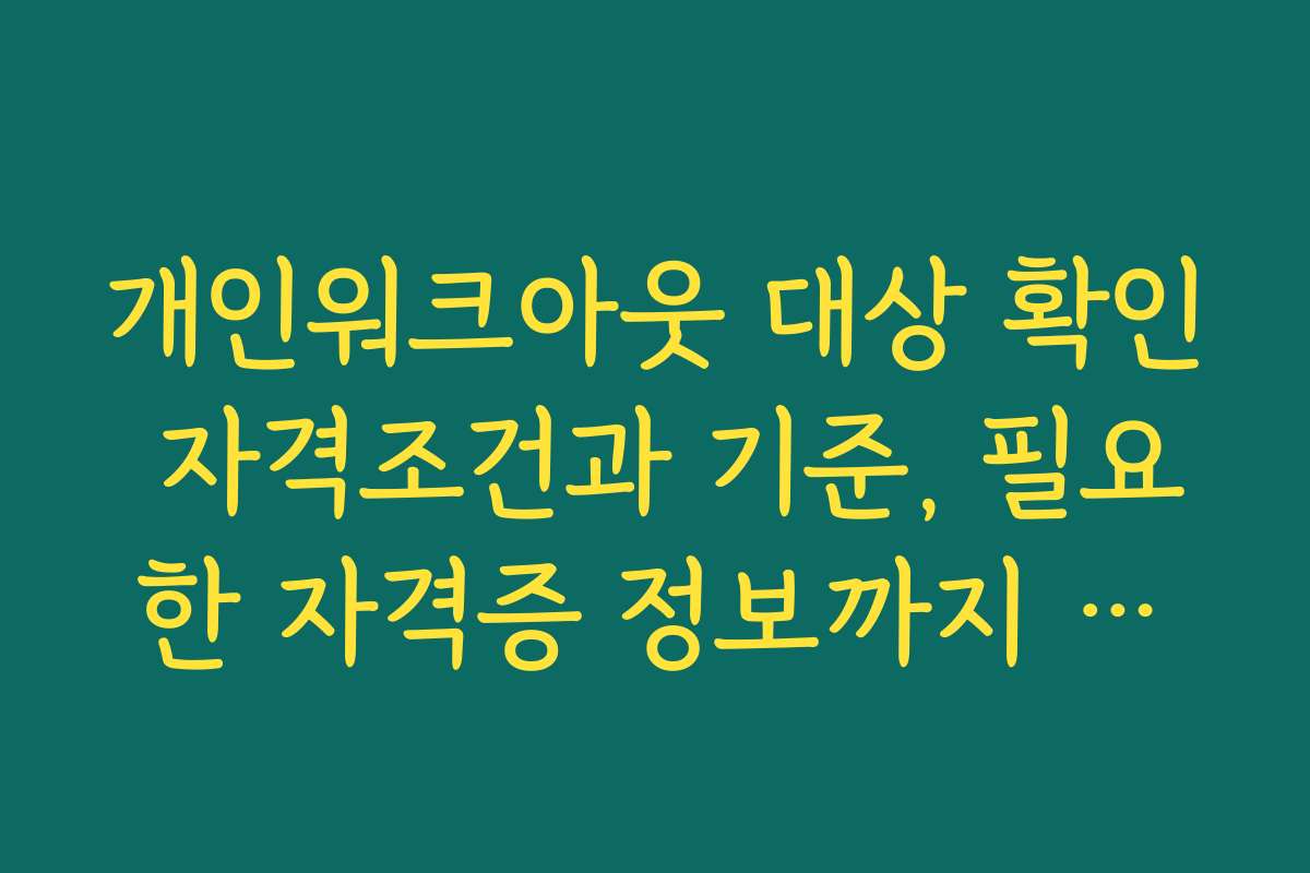 개인워크아웃 대상 확인 자격조건과 기준, 필요한 자격증 정보까지 포함