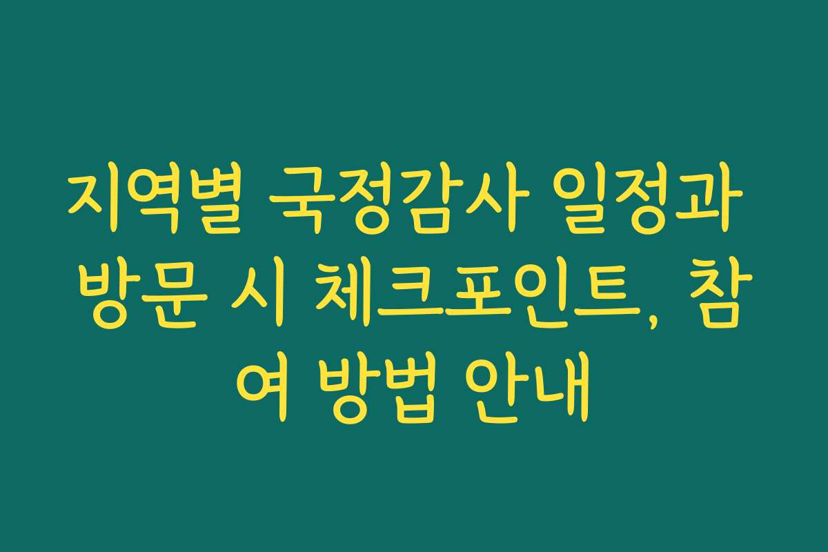 지역별 국정감사 일정과 방문 시 체크포인트, 참여 방법 안내
