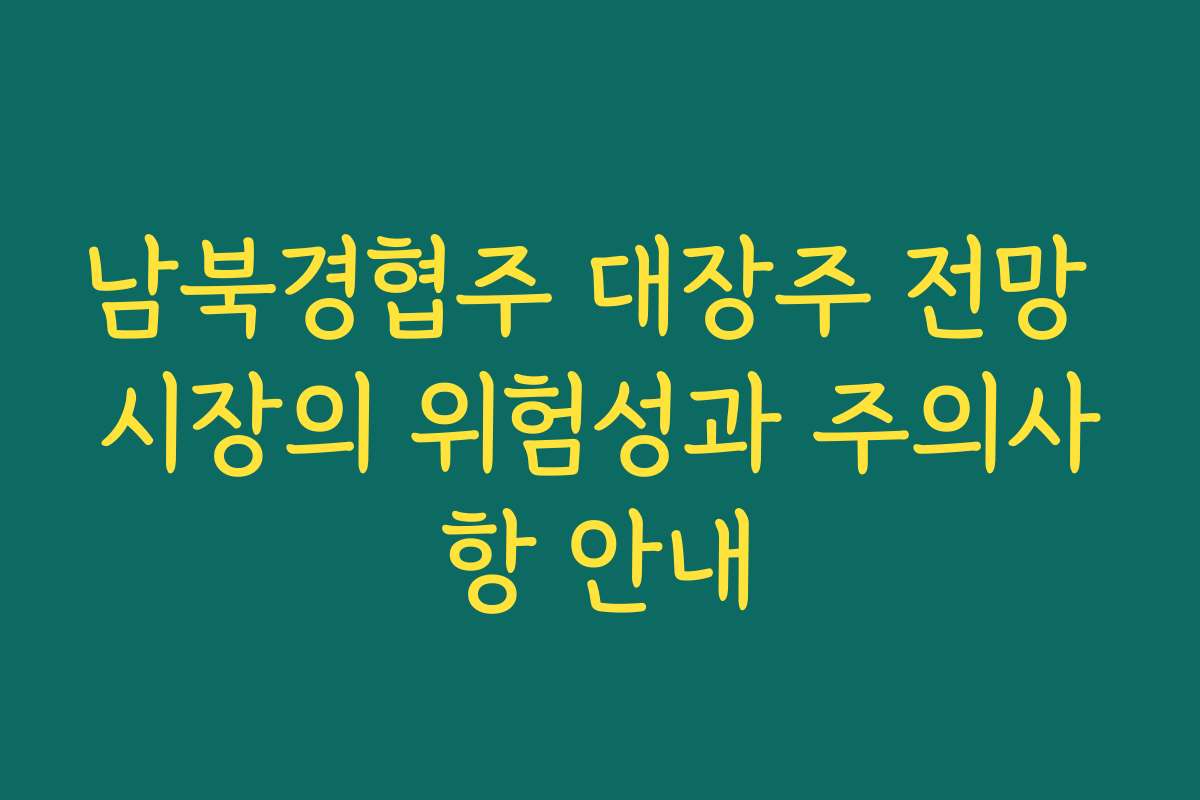 남북경협주 대장주 전망 시장의 위험성과 주의사항 안내
