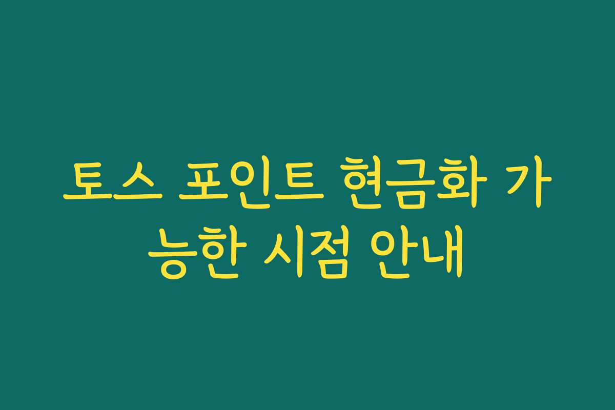토스 포인트 현금화 가능한 시점 안내
