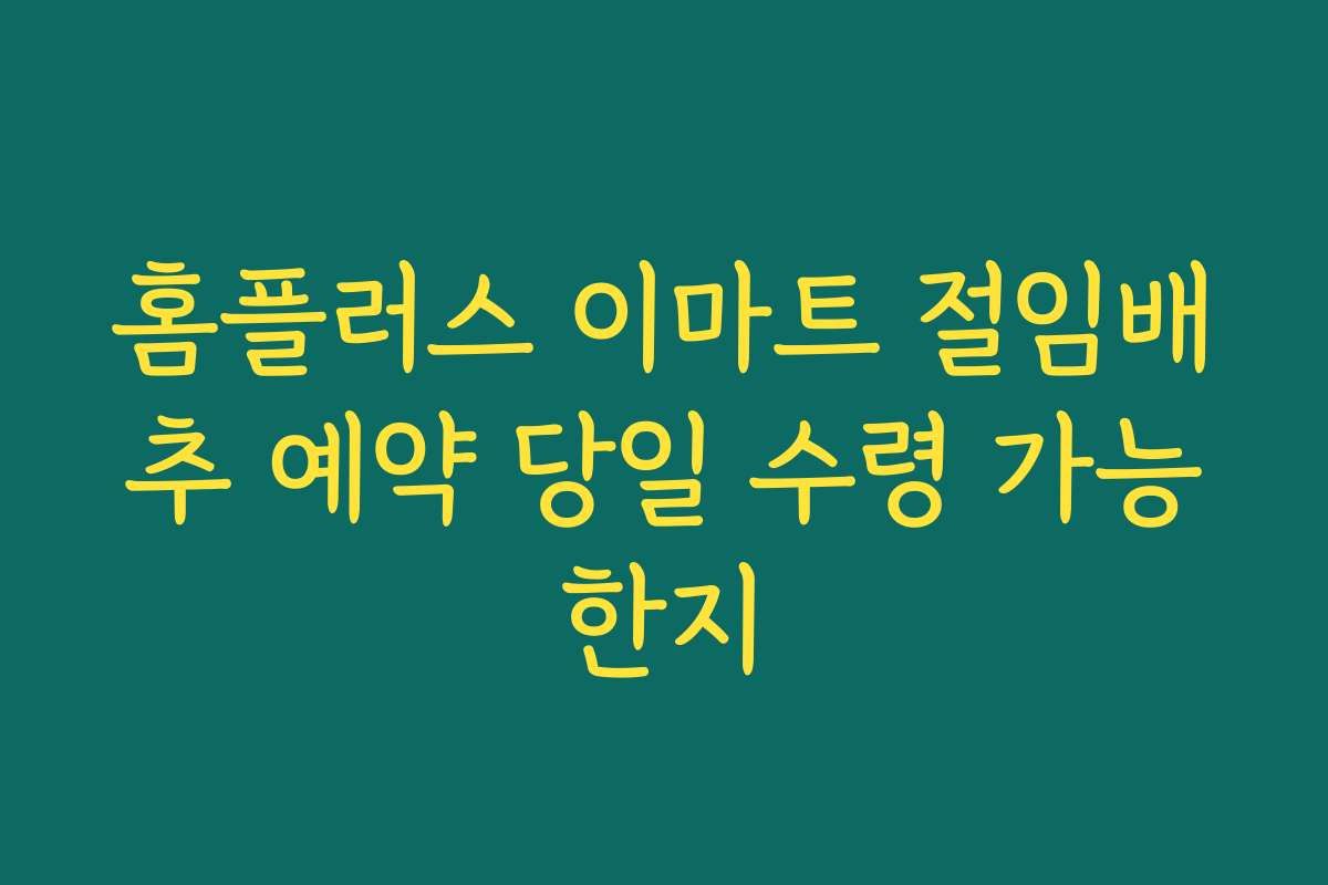 홈플러스 이마트 절임배추 예약 당일 수령 가능한지