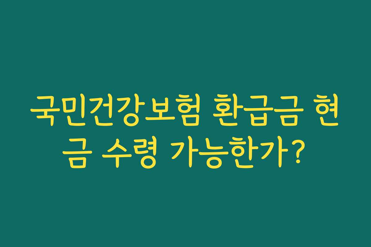 국민건강보험 환급금 현금 수령 가능한가?