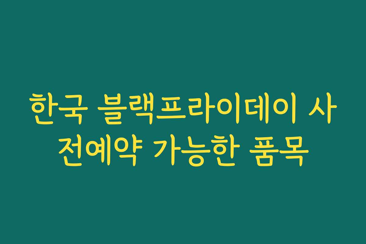 한국 블랙프라이데이 사전예약 가능한 품목 한국 블랙프라이데이 사전예약 가능한 품목