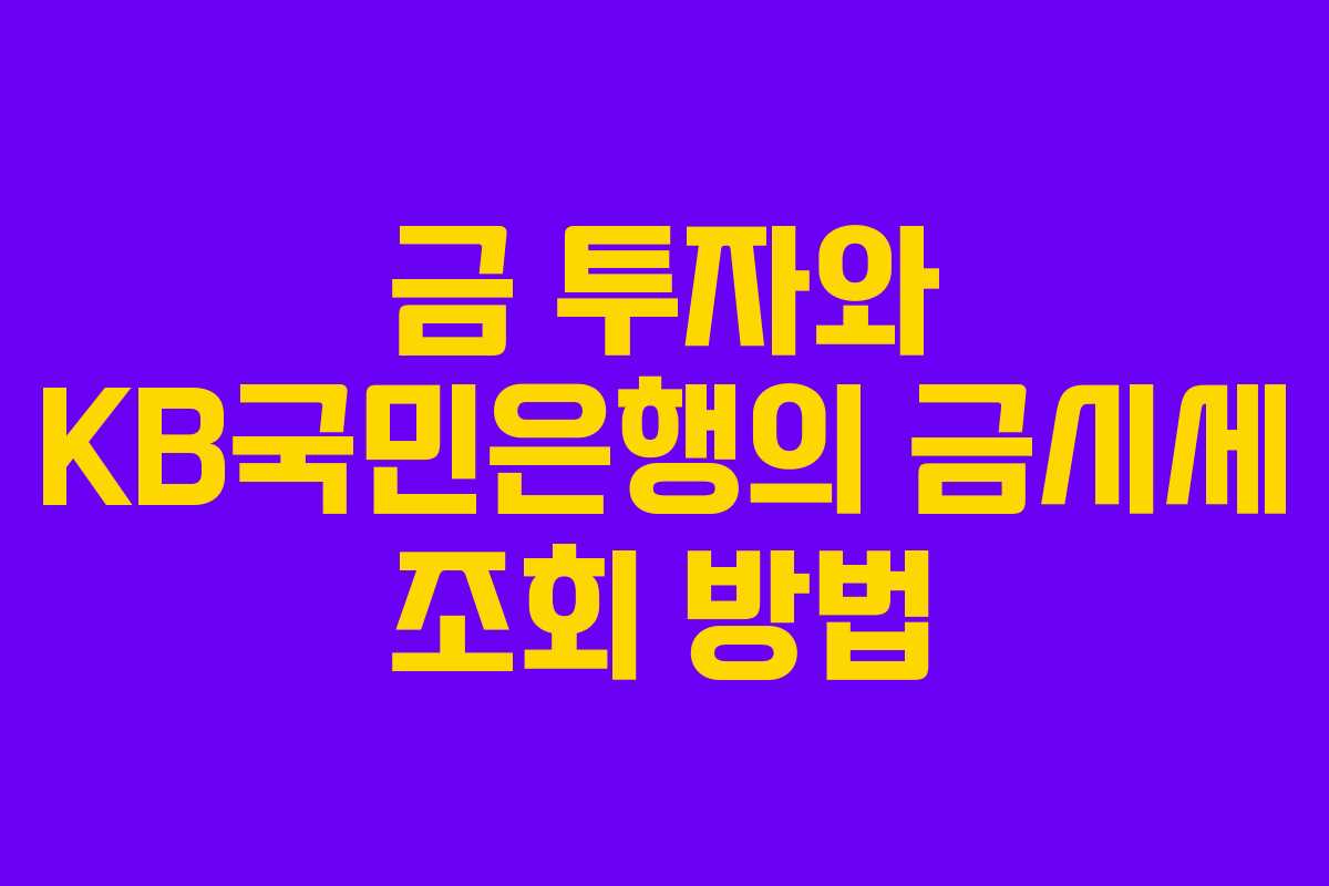 금 투자와 KB국민은행의 금시세 조회 방법 금 투자와 KB국민은행의 금시세 조회 방법