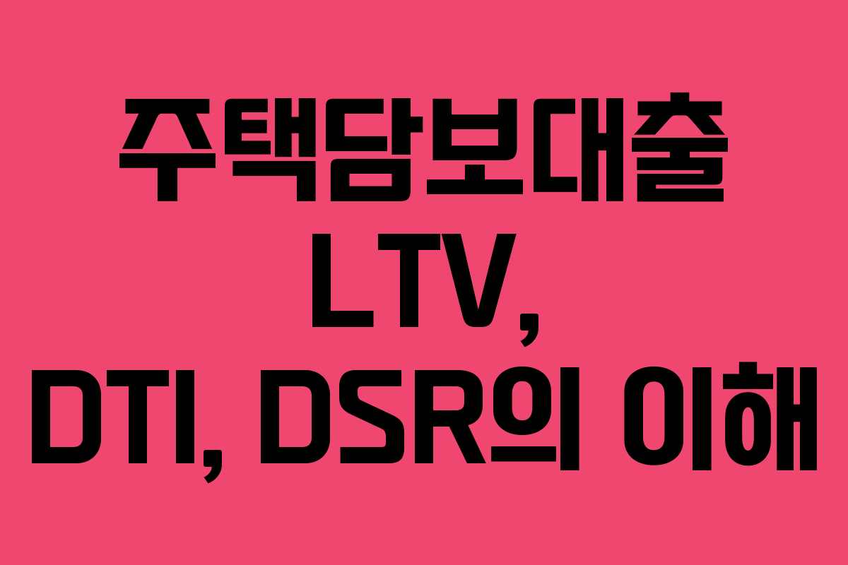 주택담보대출 LTV, DTI, DSR의 이해