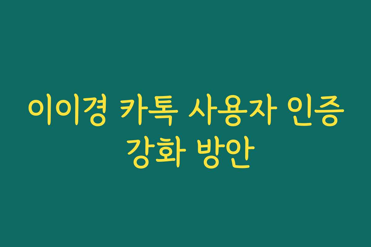 이이경 카톡 사용자 인증 강화 방안