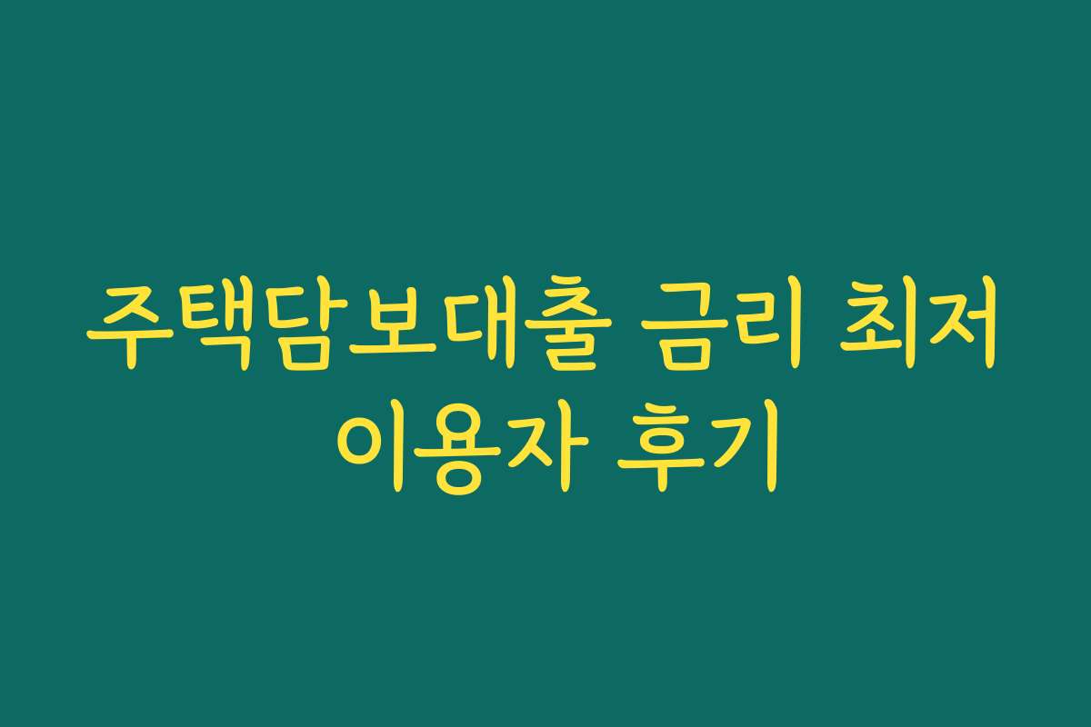 주택담보대출 금리 최저 이용자 후기 주택담보대출 금리 최저 이용자 후기
