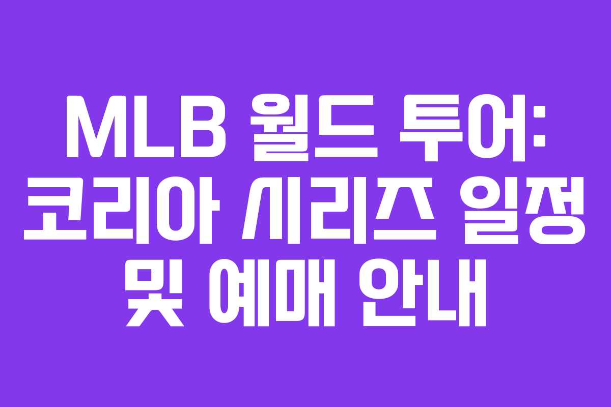 MLB 월드 투어: 코리아 시리즈 일정 및 예매 안내 MLB 월드 투어: 코리아 시리즈 일정 및 예매 안내