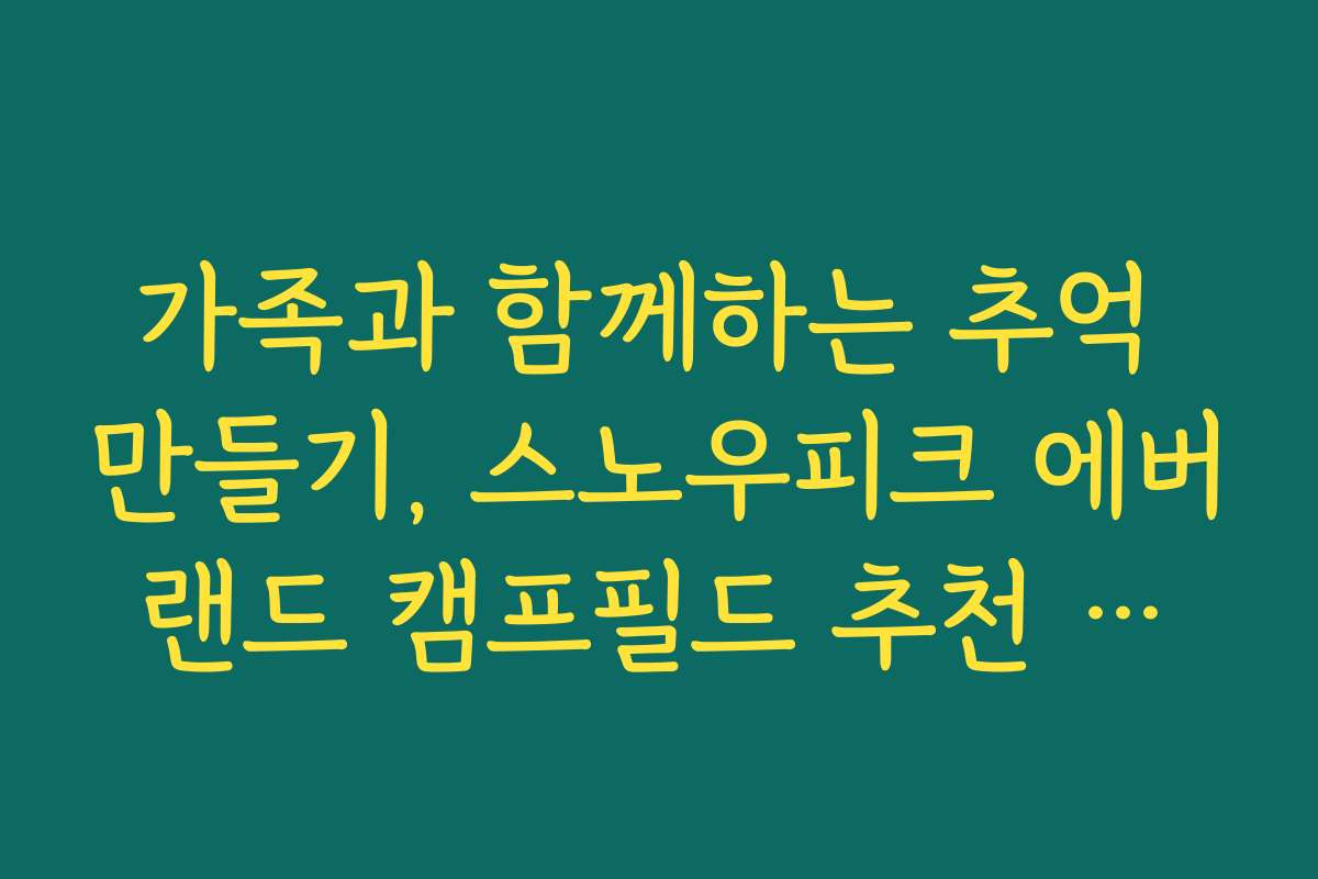 가족과 함께하는 추억 만들기, 스노우피크 에버랜드 캠프필드 추천 프로그램